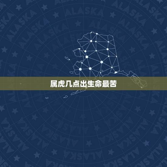 属虎几点出生命最苦,属虎生几点最好 属虎几点出生命最苦,属虎生几点最好