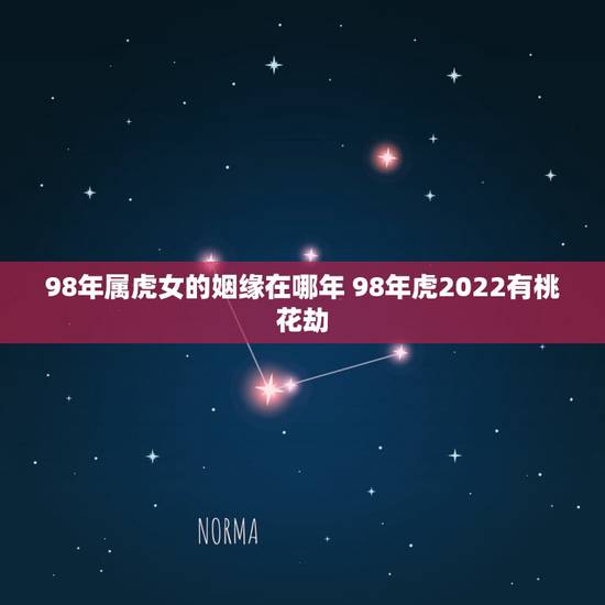 98年属虎女的姻缘在哪年 98年虎2022有桃花劫