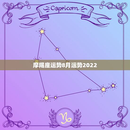 摩羯座运势8月运势2022,求摩羯座八月的运势? 摩羯座运势8月运势2022,求摩羯座八月的运势?