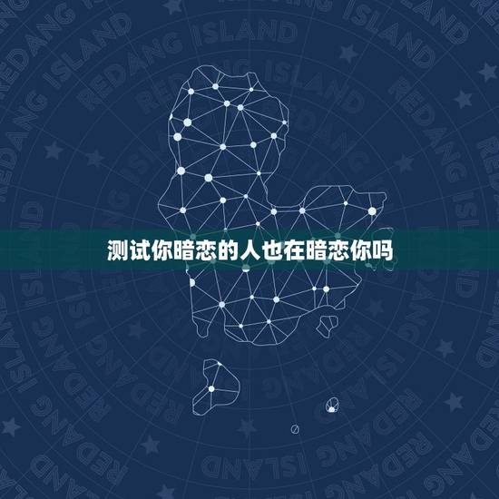 测试你暗恋的人也在暗恋你吗，测一测有人暗恋你吗