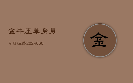 金牛座单身男今日运势(20240605) 金牛座单身男今日运势(20240605)
