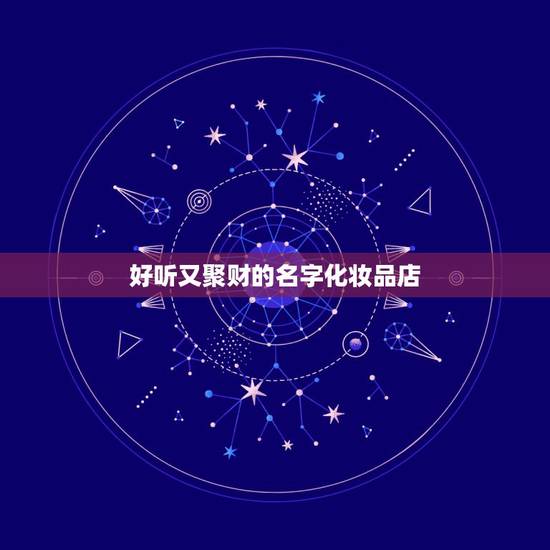 好听又聚财的名字化妆品店，我想开个化妆品店，不知起个什么名字好，大家给