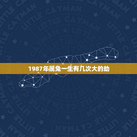 1987年属兔一生有几次大的劫,属兔1987年有孤寡命 1987年属兔一生有几次大的劫,属兔1987年有孤寡命