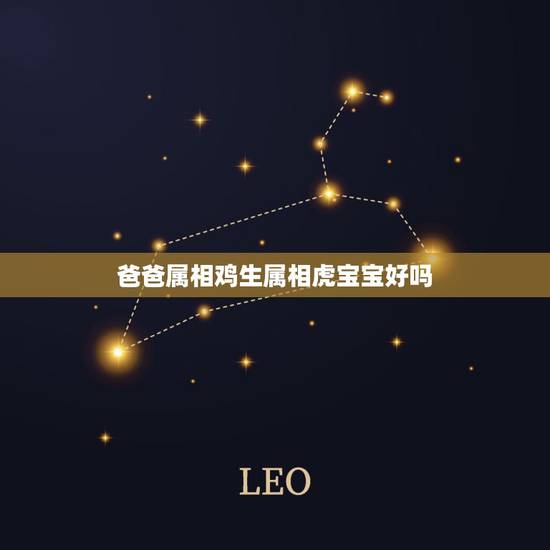 爸爸属相鸡生属相虎宝宝好吗,父母属鸡孩子属虎好吗? 爸爸属相鸡生属相虎宝宝好吗,父母属鸡孩子属虎好吗?