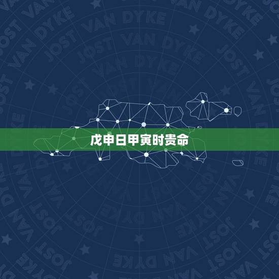 戊申日甲寅时贵命，戊申日是什么意思