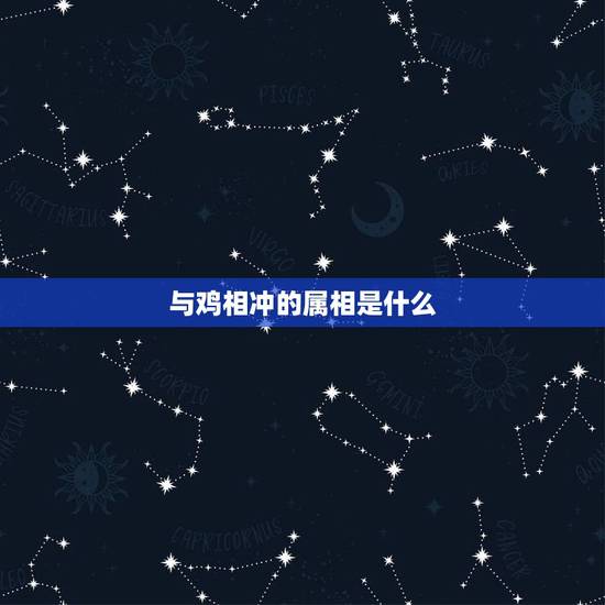 与鸡相冲的属相是什么，属鸡的一生贵人
