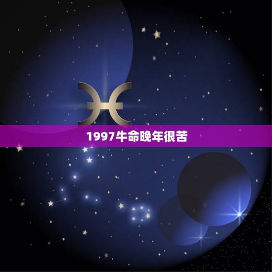 1997牛命晚年很苦，1997年属牛的几月份出生的人最好
