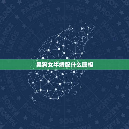 男狗女牛婚配什么属相,男属狗的和什么属相最配 男狗女牛婚配什么属相,男属狗的和什么属相最配