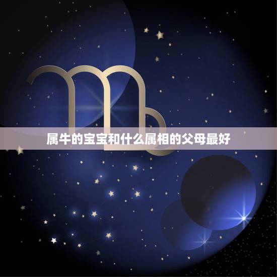 属牛的宝宝和什么属相的父母最好，属牛，妈妈属狗，生一个什么属相宝宝