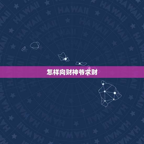怎样向财神爷求财,如何给财神上香 怎样向财神爷求财,如何给财神上香