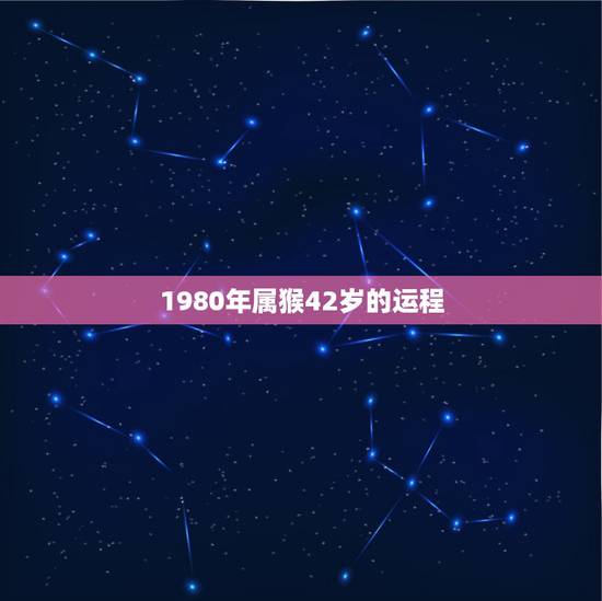1980年属猴42岁的运程，1980年属猴人一生运程