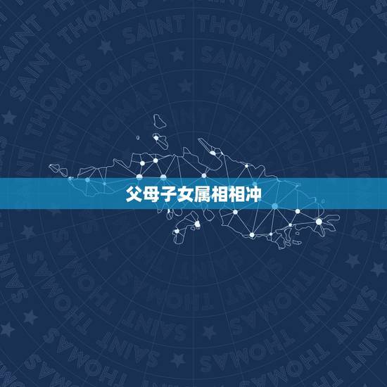 父母子女属相相冲，父母与子女属相相冲的人如何化解