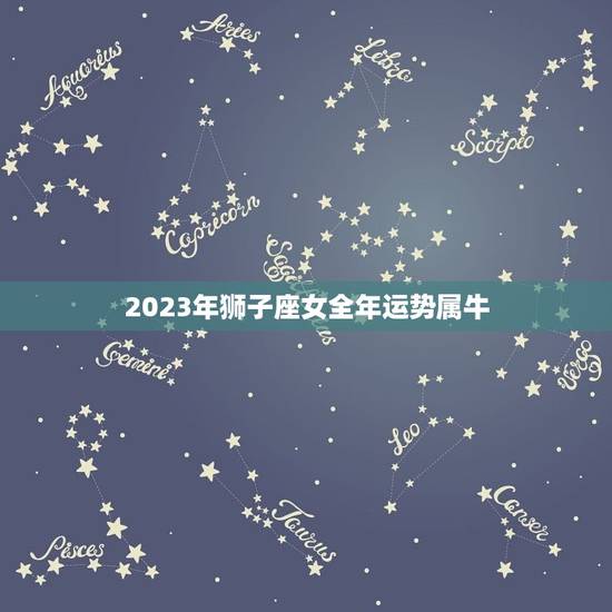 2023年狮子座女全年运势属牛(财运亨通事业顺利) 2023年狮子座女全年运势属牛(财运亨通事业顺利)