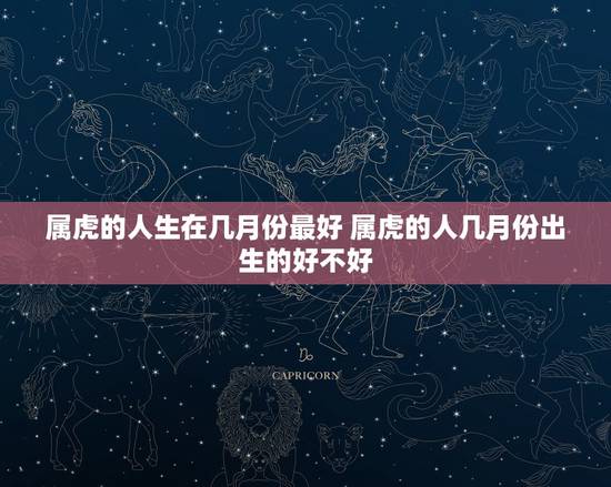 属虎的人生在几月份最好 属虎的人几月份出生的好不好 属虎的人生在几月份最好 属虎的人几月份出生的好不好