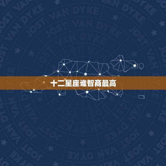 十二星座谁智商最高，星座不求人《十二星座谁最聪明》