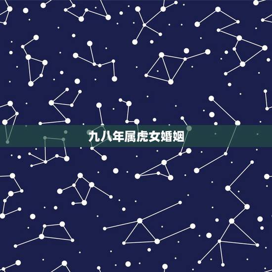 九八年属虎女婚姻,98年属虎为何婚姻不顺 九八年属虎女婚姻,98年属虎为何婚姻不顺