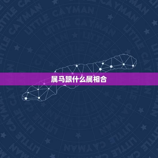 属马跟什么属相合，属马和哪个属相合