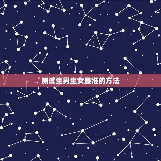 测试生男生女最准的方法,测生男生女最准的方法 测试生男生女最准的方法,测生男生女最准的方法