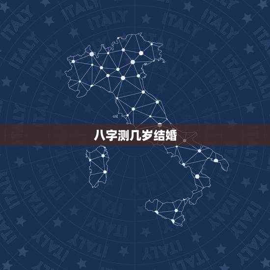 八字测几岁结婚,八字算几岁结婚 八字测几岁结婚,八字算几岁结婚