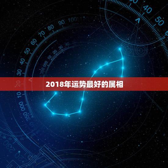 2018年运势最好的属相,2018年每个生肖运势排名? 2018年运势最好的属相,2018年每个生肖运势排名?