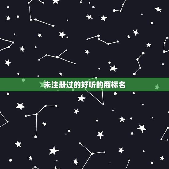 未注册过的好听的商标名 热门大气的商标名字大全 未注册过的好听的商标名 热门大气的商标名字大全