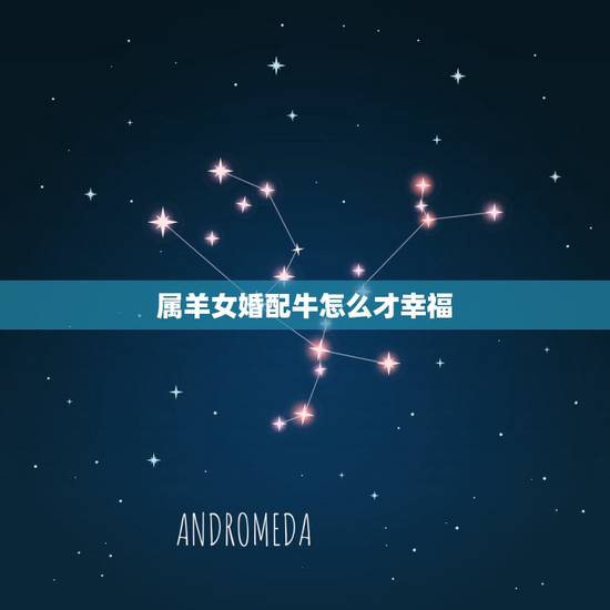 属羊女婚配牛怎么才幸福,属牛的跟属羊的婚配行吗? 属羊女婚配牛怎么才幸福,属牛的跟属羊的婚配行吗?