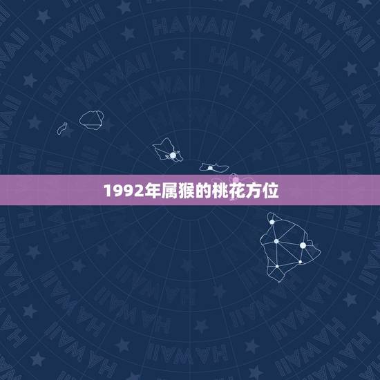 1992年属猴的桃花方位,2022 年属猴女桃花运气 1992年属猴的桃花方位,2022 年属猴女桃花运气