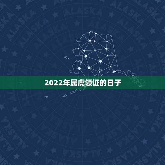 2022年属虎领证的日子，2022年属虎可以结婚吗