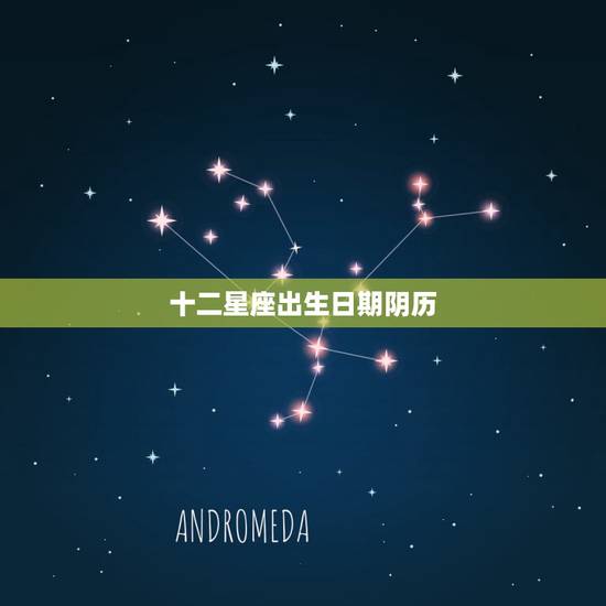 十二星座出生日期阴历,十二星座的出生年月按自己阴历还是阳历生日算 十二星座出生日期阴历,十二星座的出生年月按自己阴历还是阳历生日算
