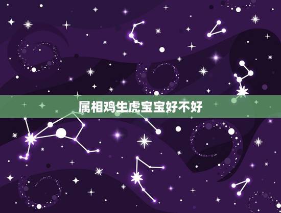 属相鸡生虎宝宝好不好，属鸡妈妈生虎宝宝好吗