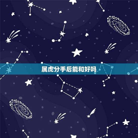 属虎分手后能和好吗，属虎男人放弃你表现