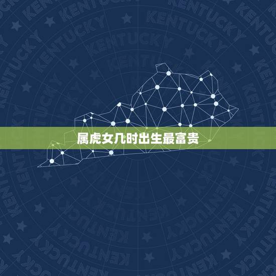 属虎女几时出生最富贵,饿虎和饱虎的时间列表 属虎女几时出生最富贵,饿虎和饱虎的时间列表
