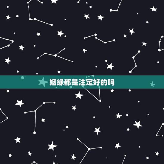 姻缘都是注定好的吗,有人说姻缘是命中注定的 是真的吗 姻缘都是注定好的吗,有人说姻缘是命中注定的 是真的吗