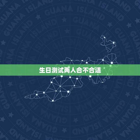 生日测试两人合不合适,用生日算两人合不合得来 生日测试两人合不合适,用生日算两人合不合得来