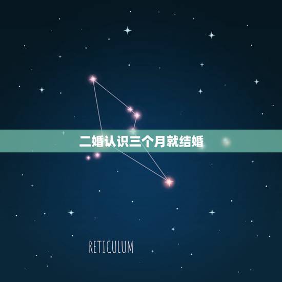 二婚认识三个月就结婚,二婚认识多久结婚 二婚认识三个月就结婚,二婚认识多久结婚