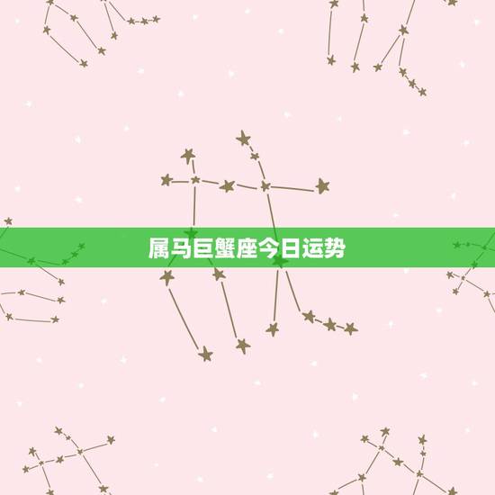 属马巨蟹座今日运势,巨蟹座今日运势如何 属马巨蟹座今日运势,巨蟹座今日运势如何