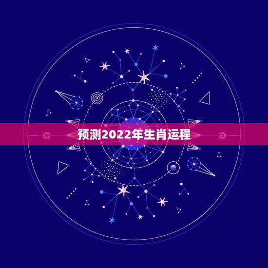 预测2022年生肖运程，2022年各生肖运程