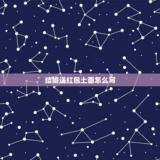 结婚送红包上面怎么写，朋友女儿结婚红包怎么书写