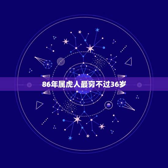 86年属虎人最穷不过36岁,为什么86年苦命虎 86年属虎人最穷不过36岁,为什么86年苦命虎
