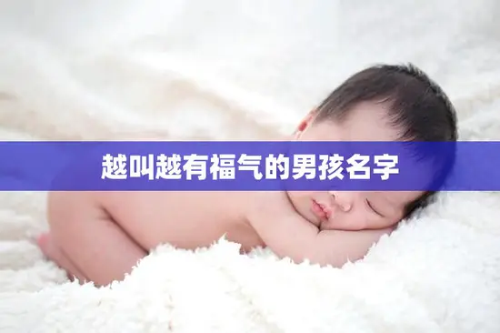 越叫越有福气的男孩名字(如何选择) 越叫越有福气的男孩名字(如何选择)