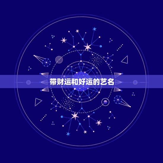 带财运和好运的艺名,我要改个增加好运气的名字!名字 带财运和好运的艺名,我要改个增加好运气的名字!名字