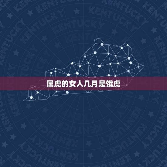 属虎的女人几月是饿虎，属虎女的几月出生最好