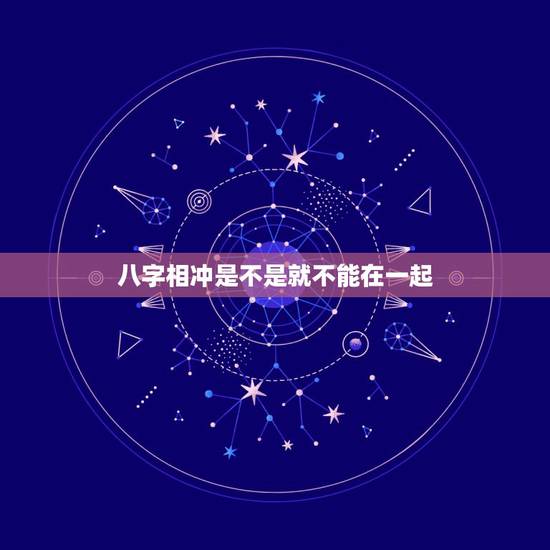八字相冲是不是就不能在一起,为什么八字相冲的人就不能在一起呀 八字相冲是不是就不能在一起,为什么八字相冲的人就不能在一起呀
