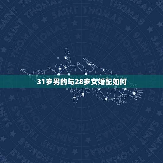31岁男的与28岁女婚配如何,37岁男和28岁女婚配怎么样? 31岁男的与28岁女婚配如何,37岁男和28岁女婚配怎么样?
