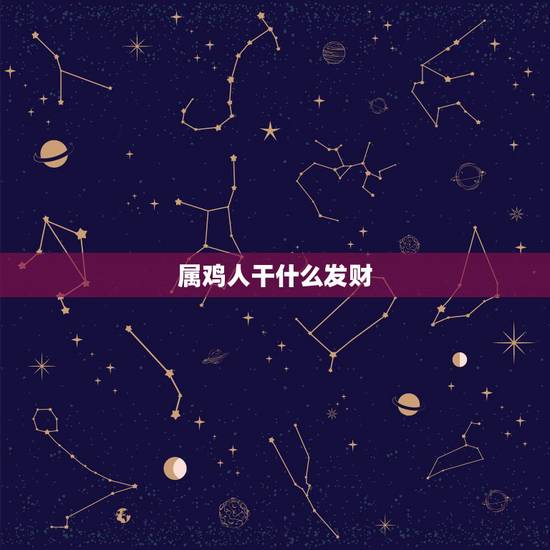 属鸡人干什么发财，属鸡人一生最克谁