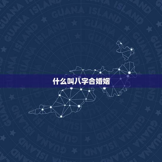 什么叫八字合婚姻,想八字合姻缘 什么叫八字合婚姻,想八字合姻缘