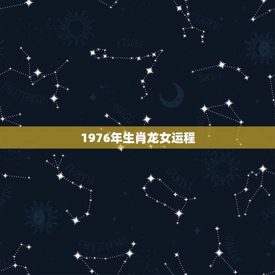 1976年生肖龙女运程，1976属龙女人全年运势