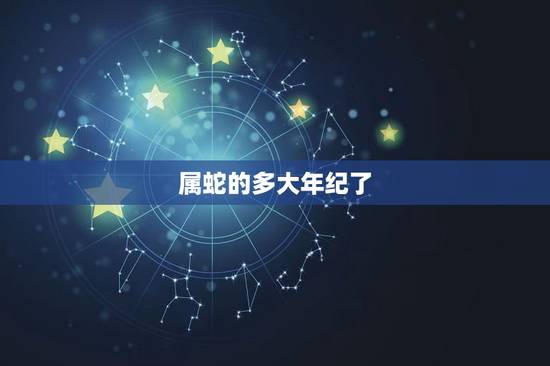 属蛇的多大年纪了，属蛇的今年虚岁几岁