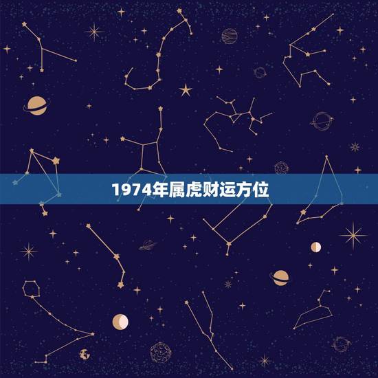 1974年属虎财运方位,1974虎年在2022 年财运方位 1974年属虎财运方位,1974虎年在2022 年财运方位
