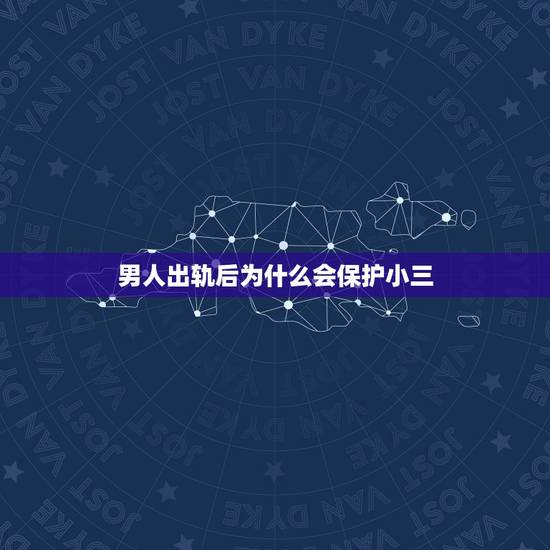 男人出轨后为什么会保护小三,男人出轨后为了保护小三打我还不肯离婚 男人出轨后为什么会保护小三,男人出轨后为了保护小三打我还不肯离婚